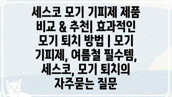 세스코 모기 기피제 제품 비교 & 추천| 효과적인 모기 퇴치 방법 | 모기 기피제, 여름철 필수템, 세스코, 모기 퇴치