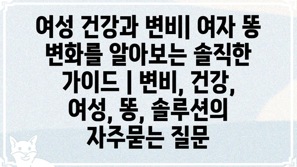 여성 건강과 변비| 여자 똥 변화를 알아보는 솔직한 가이드 | 변비, 건강, 여성, 똥, 솔루션