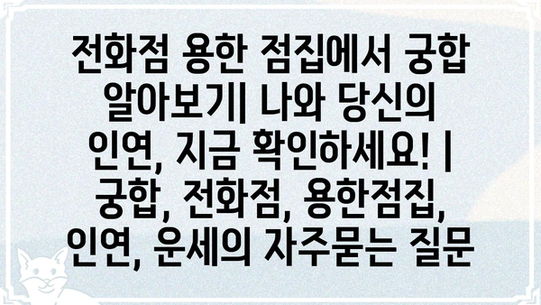 전화점 용한 점집에서 궁합 알아보기| 나와 당신의 인연, 지금 확인하세요! | 궁합, 전화점, 용한점집, 인연, 운세