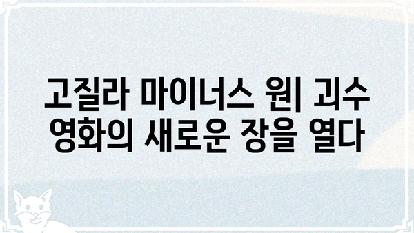 고질라 마이너스 원| 괴수 영화의 새로운 지평 | 고질라, 괴수 영화, 영화 분석
