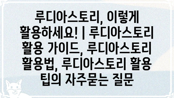 루디아스토리, 이렇게 활용하세요! | 루디아스토리 활용 가이드, 루디아스토리 활용법, 루디아스토리 활용 팁