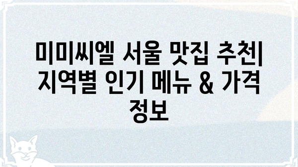 미미씨엘 맛집 추천| 서울 지역별 인기 메뉴 & 가격 정보 | 미미씨엘, 서울 맛집, 맛집 추천, 가격 정보, 메뉴