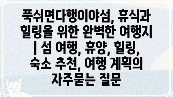 푹쉬면다행이야섬, 휴식과 힐링을 위한 완벽한 여행지 | 섬 여행, 휴양, 힐링, 숙소 추천, 여행 계획