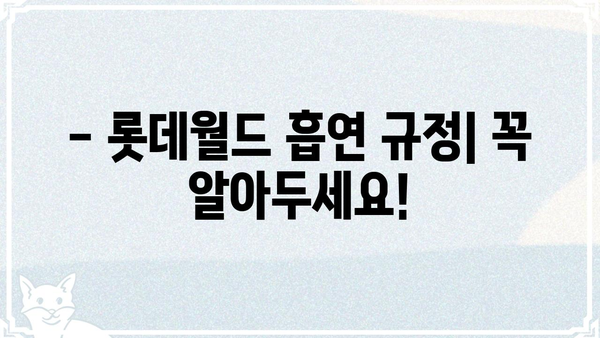 롯데월드 흡연실 위치 & 이용 안내 | 흡연구역, 흡연 가능 시간, 주의 사항