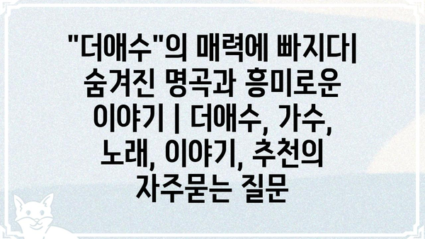 "더애수"의 매력에 빠지다| 숨겨진 명곡과 흥미로운 이야기 | 더애수, 가수, 노래, 이야기, 추천