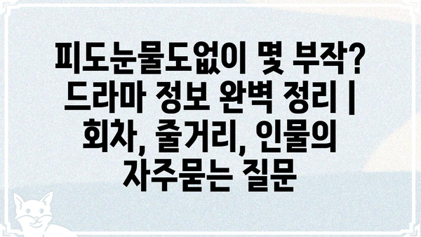 피도눈물도없이 몇 부작? 드라마 정보 완벽 정리 | 회차, 줄거리, 인물