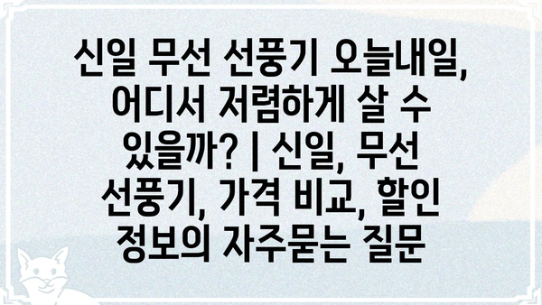 신일 무선 선풍기 오늘내일, 어디서 저렴하게 살 수 있을까? | 신일, 무선 선풍기, 가격 비교, 할인 정보