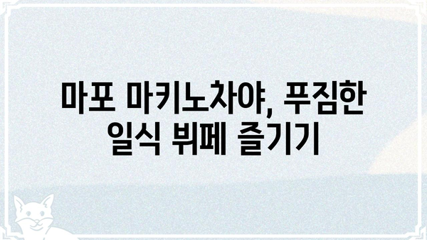 마포 마키노차야| 메뉴 & 가격 | 마포 맛집, 일식 뷔페, 가족 외식