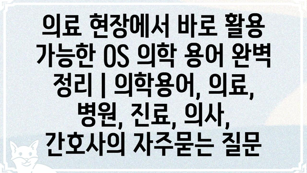 의료 현장에서 바로 활용 가능한 OS 의학 용어 완벽 정리 | 의학용어, 의료, 병원, 진료, 의사, 간호사