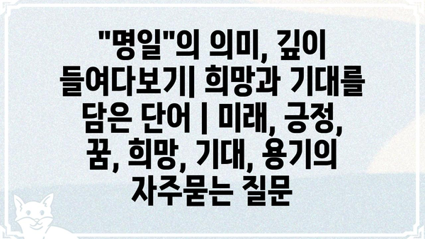 "명일"의 의미, 깊이 들여다보기| 희망과 기대를 담은 단어 | 미래, 긍정, 꿈, 희망, 기대, 용기