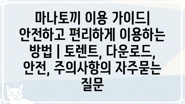 마나토끼 이용 가이드| 안전하고 편리하게 이용하는 방법 | 토렌트, 다운로드, 안전, 주의사항
