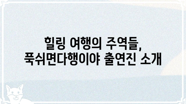 푹쉬면다행이야 출연진 총정리| 힐링 여행의 주역들을 만나보세요! | 푹쉬면다행이야, 출연진, 힐링 예능