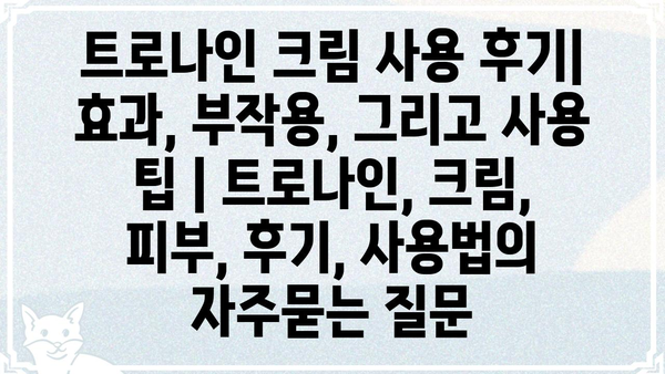 트로나인 크림 사용 후기| 효과, 부작용, 그리고 사용 팁 | 트로나인, 크림, 피부, 후기, 사용법