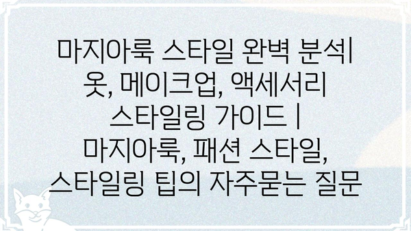 마지아룩 스타일 완벽 분석| 옷, 메이크업, 액세서리 스타일링 가이드 | 마지아룩, 패션 스타일, 스타일링 팁