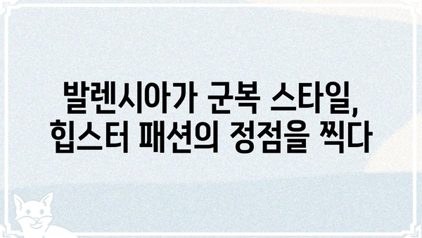 발렌시아가 군복 스타일| 힙스터 패션의 정점 | 발렌시아가, 군복, 힙스터, 패션, 스타일