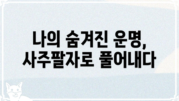 사주팔자로 풀어보는 나의 삶의 진실| 운명의 비밀을 밝히는 여정 | 사주, 운세, 팔자, 운명, 삶의 의미, 미래 예측