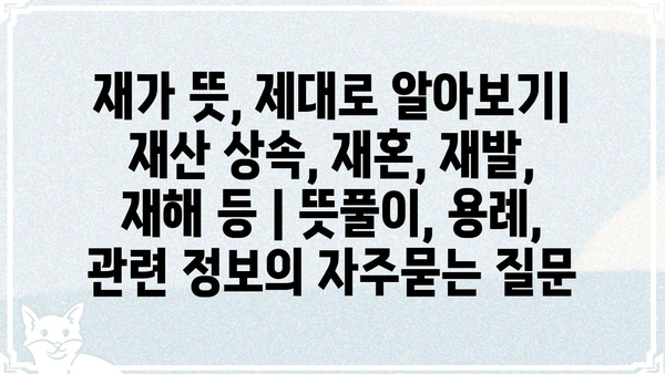 재가 뜻, 제대로 알아보기| 재산 상속, 재혼, 재발, 재해 등 | 뜻풀이, 용례, 관련 정보