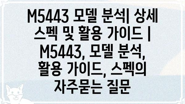 M5443 모델 분석| 상세 스펙 및 활용 가이드 | M5443, 모델 분석, 활용 가이드, 스펙