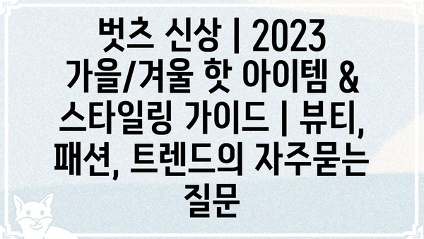 벗츠 신상 | 2023 가을/겨울 핫 아이템 & 스타일링 가이드 | 뷰티, 패션, 트렌드