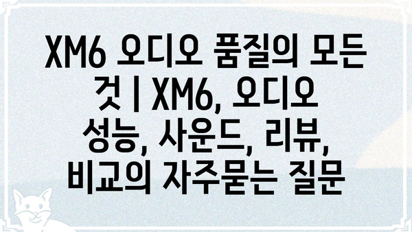 XM6 오디오 품질의 모든 것 | XM6, 오디오 성능, 사운드, 리뷰, 비교