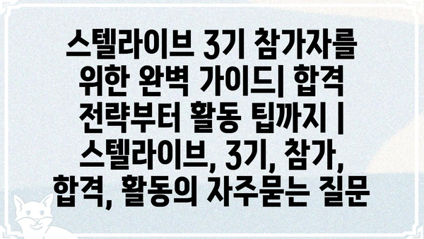 스텔라이브 3기 참가자를 위한 완벽 가이드| 합격 전략부터 활동 팁까지 | 스텔라이브, 3기, 참가, 합격, 활동
