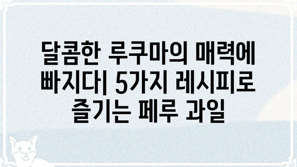 루쿠마가이| 맛있게 즐기는 5가지 레시피 | 루쿠마, 페루 과일, 디저트, 요리