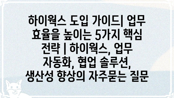 하이웍스 도입 가이드| 업무 효율을 높이는 5가지 핵심 전략 | 하이웍스, 업무 자동화, 협업 솔루션, 생산성 향상