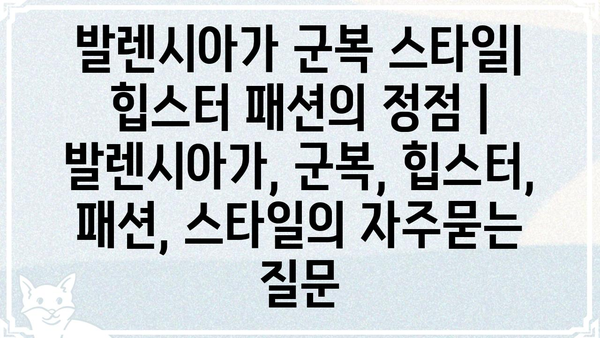 발렌시아가 군복 스타일| 힙스터 패션의 정점 | 발렌시아가, 군복, 힙스터, 패션, 스타일