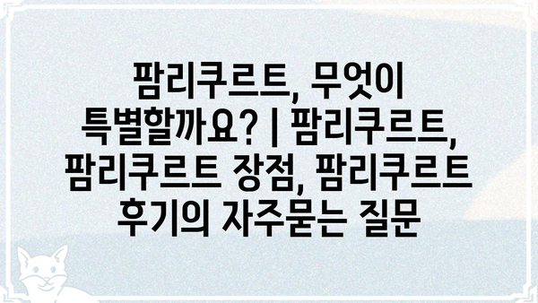 팜리쿠르트, 무엇이 특별할까요? | 팜리쿠르트, 팜리쿠르트 장점, 팜리쿠르트 후기