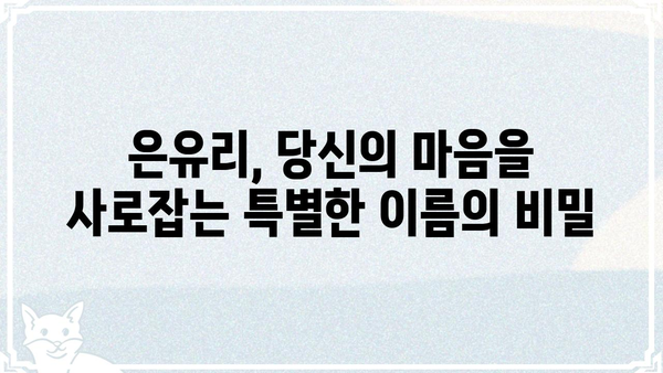 은유리| 당신의 마음을 사로잡는 매력적인 이름의 비밀 | 이름 유래, 의미, 성격, 유명인