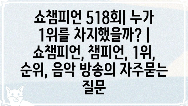 쇼챔피언 518회| 누가 1위를 차지했을까? | 쇼챔피언, 챔피언, 1위, 순위, 음악 방송