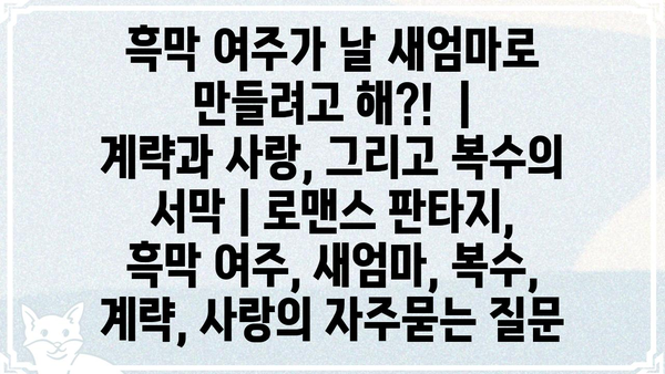 흑막 여주가 날 새엄마로 만들려고 해?!  |  계략과 사랑, 그리고 복수의 서막 | 로맨스 판타지, 흑막 여주, 새엄마, 복수, 계략, 사랑