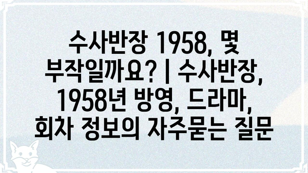 수사반장 1958, 몇 부작일까요? | 수사반장, 1958년 방영, 드라마, 회차 정보