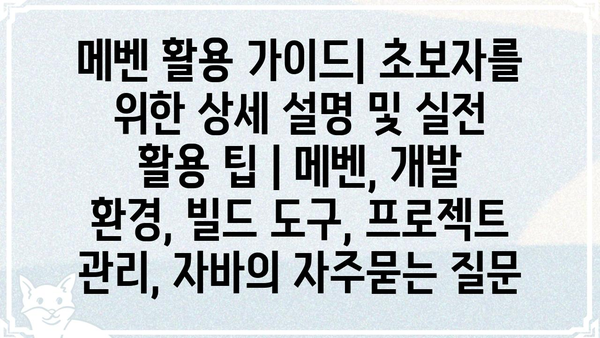 메벤 활용 가이드| 초보자를 위한 상세 설명 및 실전 활용 팁 | 메벤, 개발 환경, 빌드 도구, 프로젝트 관리, 자바