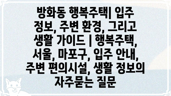 방화동 행복주택| 입주 정보, 주변 환경, 그리고 생활 가이드 | 행복주택, 서울, 마포구, 입주 안내, 주변 편의시설, 생활 정보