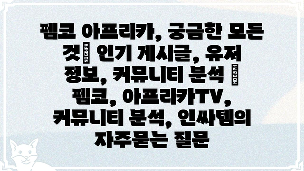 펨코 아프리카, 궁금한 모든 것| 인기 게시글, 유저 정보, 커뮤니티 분석 | 펨코, 아프리카TV, 커뮤니티 분석, 인싸템