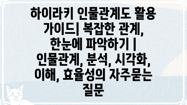하이라키 인물관계도 활용 가이드| 복잡한 관계, 한눈에 파악하기 | 인물관계, 분석, 시각화, 이해, 효율성
