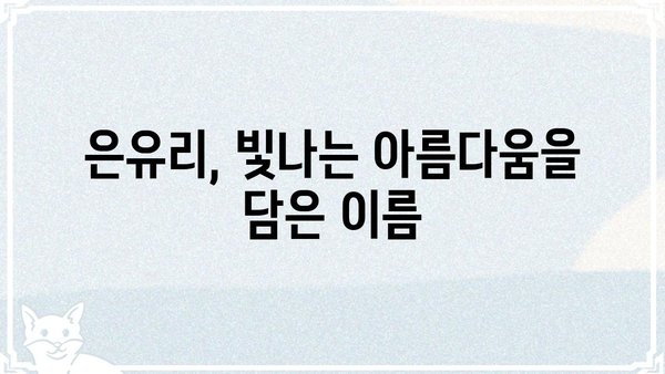 은유리| 당신의 마음을 사로잡는 매력적인 이름의 비밀 | 이름 유래, 의미, 성격, 유명인