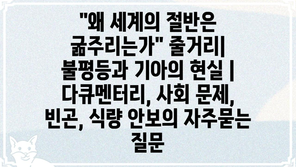 "왜 세계의 절반은 굶주리는가" 줄거리| 불평등과 기아의 현실 | 다큐멘터리, 사회 문제, 빈곤, 식량 안보