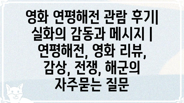 영화 연평해전 관람 후기| 실화의 감동과 메시지 | 연평해전, 영화 리뷰, 감상, 전쟁, 해군
