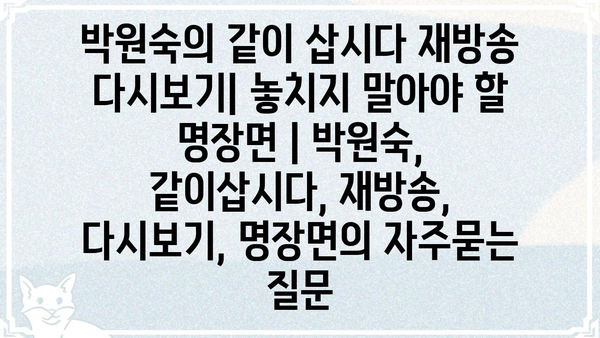 박원숙의 같이 삽시다 재방송 다시보기| 놓치지 말아야 할 명장면 | 박원숙, 같이삽시다, 재방송, 다시보기, 명장면