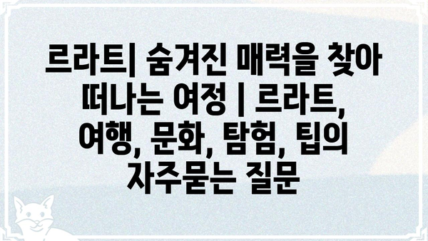 르라트| 숨겨진 매력을 찾아 떠나는 여정 | 르라트, 여행, 문화, 탐험, 팁