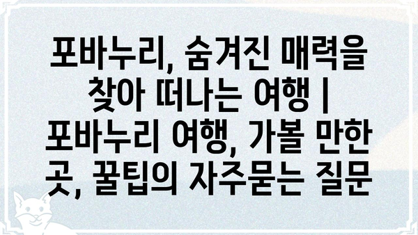 포바누리, 숨겨진 매력을 찾아 떠나는 여행 | 포바누리 여행, 가볼 만한 곳, 꿀팁