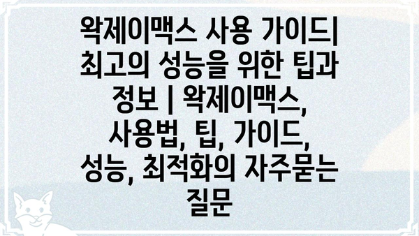 왁제이맥스 사용 가이드| 최고의 성능을 위한 팁과 정보 | 왁제이맥스, 사용법, 팁, 가이드, 성능, 최적화