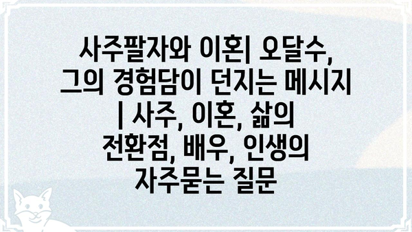 사주팔자와 이혼| 오달수, 그의 경험담이 던지는 메시지 | 사주, 이혼, 삶의 전환점, 배우, 인생