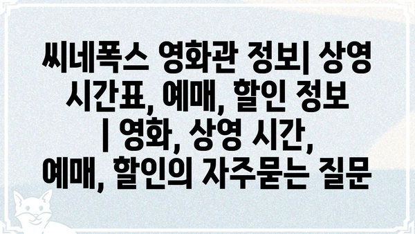 씨네폭스 영화관 정보| 상영 시간표, 예매, 할인 정보 | 영화, 상영 시간, 예매, 할인