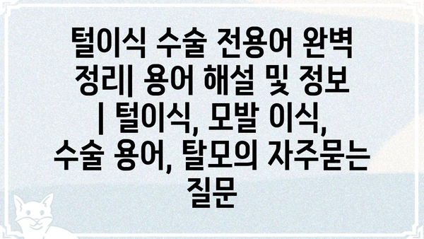 털이식 수술 전용어 완벽 정리| 용어 해설 및 정보 | 털이식, 모발 이식, 수술 용어, 탈모