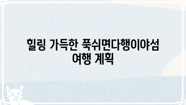 푹쉬면다행이야섬, 휴식과 힐링을 위한 완벽한 여행지 | 섬 여행, 휴양, 힐링, 숙소 추천, 여행 계획