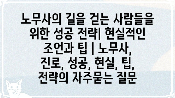 노무사의 길을 걷는 사람들을 위한 성공 전략| 현실적인 조언과 팁 | 노무사, 진로, 성공, 현실, 팁, 전략