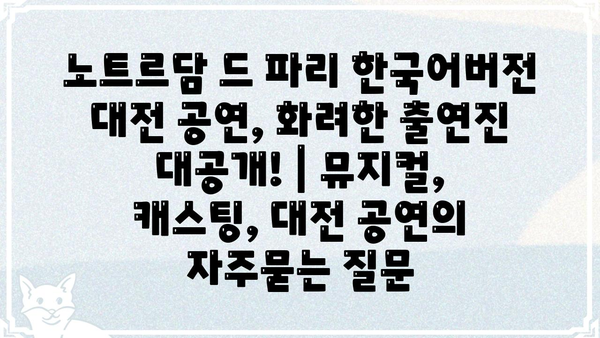 노트르담 드 파리 한국어버전 대전 공연, 화려한 출연진 대공개! | 뮤지컬, 캐스팅, 대전 공연